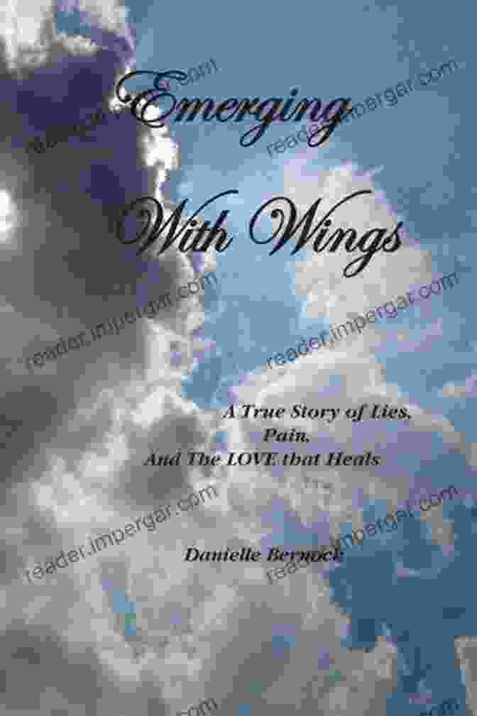 Book Cover Image Of True Story Of Lies, Pain, And The Love That Heals Emerging With Wings: A True Story Of Lies Pain And The LOVE That Heals