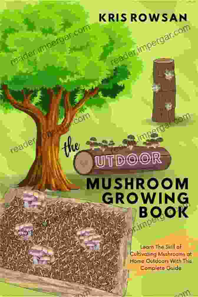 Cover Image Of The Book 'Learn The Skill Of Cultivating Mushrooms At Home Outdoors' The Outdoor Mushroom Growing Book: Learn The Skill Of Cultivating Mushrooms At Home Outdoors With This Complete Guide