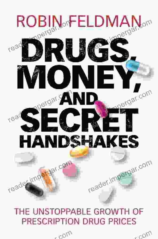 Drugs, Money, And Secret Handshakes Drugs Money And Secret Handshakes: The Unstoppable Growth Of Prescription Drug Prices