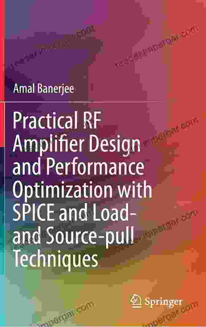 Practical RF Amplifier Design And Performance Optimization With SPICE And Load Practical RF Amplifier Design And Performance Optimization With SPICE And Load And Source Pull Techniques