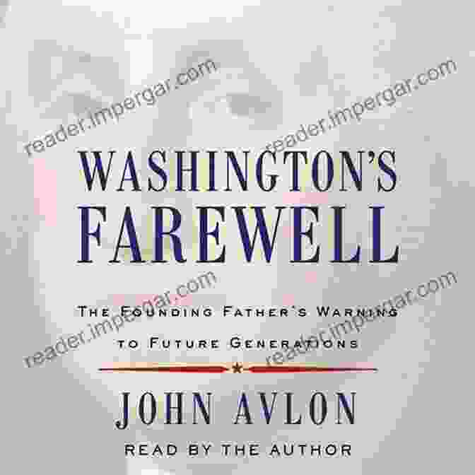 The Founding Father's Warning To Future Generations Washington S Farewell: The Founding Father S Warning To Future Generations