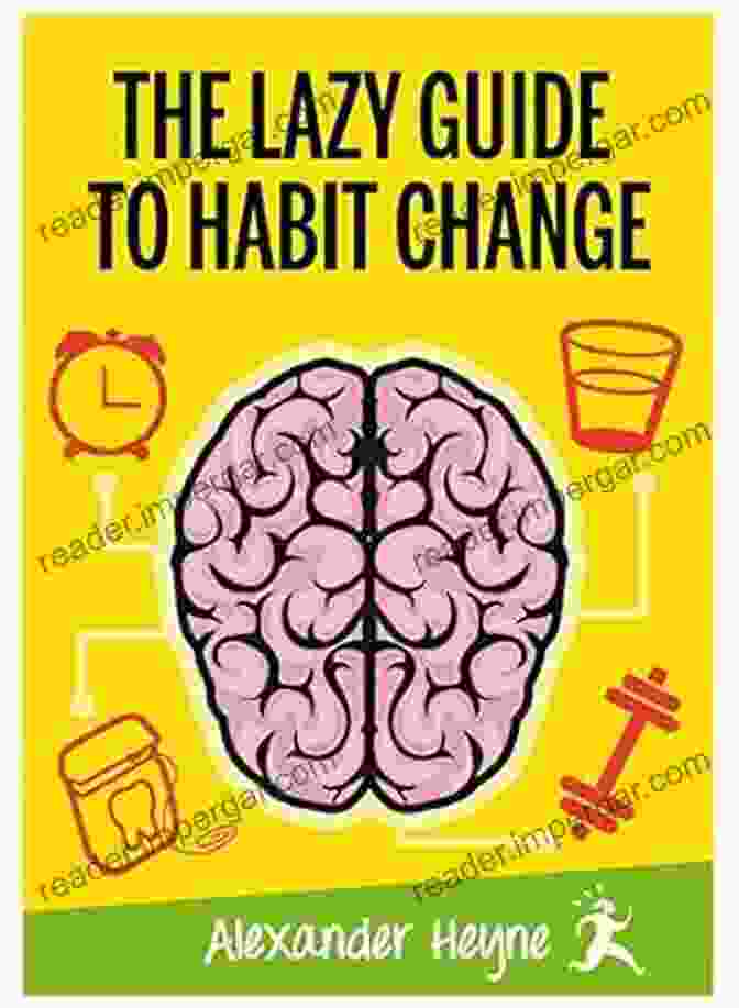 The Lazy Guide To Habit Change: A Comprehensive Guide To Effortless Transformation The Lazy Guide To Habit Change