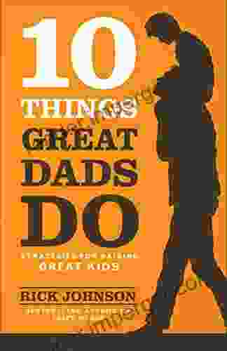 10 Things Great Dads Do: Strategies For Raising Great Kids