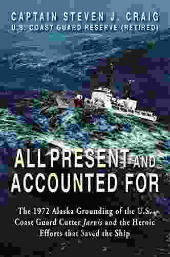 All Present And Accounted For: The 1972 Alaska Grounding Of The U S Coast Guard Cutter Jarvis And The Heroic Efforts That Saved The Ship