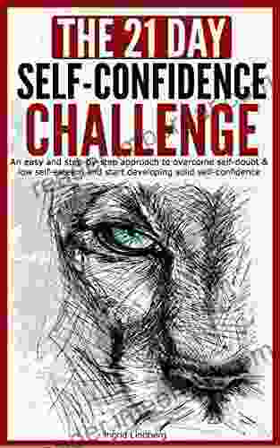 The 21 Day Self Confidence Challenge: An Easy And Step By Step Approach To Overcome Self Doubt Low Self Esteem And Start Developing Solid Self Confidence (21 Day Challenges 4)