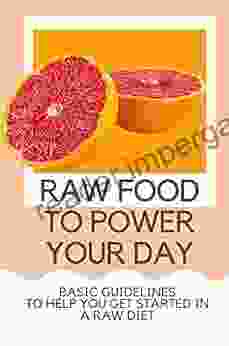 Raw Food To Power Your Day: Basic Guidelines To Help You Get Started In A Raw Diet: Raw Food Diet Meal Plan