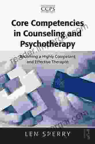 Core Competencies In Counseling And Psychotherapy: Becoming A Highly Competent And Effective Therapist (Core Competencies In Psychotherapy Series)