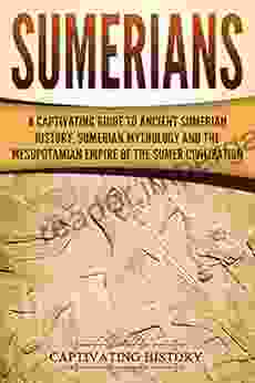 Sumerians: A Captivating Guide To Ancient Sumerian History Sumerian Mythology And The Mesopotamian Empire Of The Sumer Civilization (Captivating History)