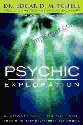 Psychic Exploration: A Challenge For Science Understanding The Nature And Power Of Consciousne: A Challenge For Science Understanding The Nature And Power Of Consciousness