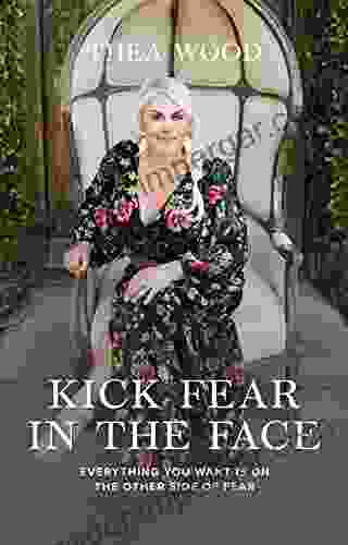 Kick Fear In The Face: Everything You Want Is On The Other Side Of Fear