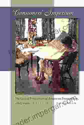 Consumers Imperium: The Global Production Of American Domesticity 1865 1920