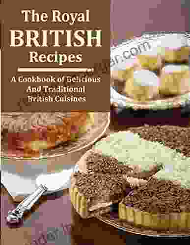 The Royal British Recipes : A Cookbook Of Delicious And Traditional British Cuisines