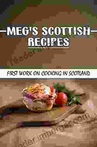 Meg s Scottish Recipes: First Work On Cooking In Scotland: The Meg Dods Cookery