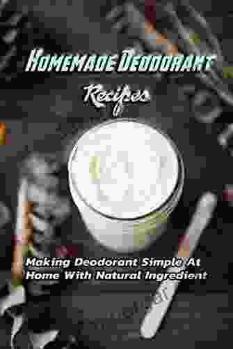 Homemade Deodorant Recipes: Making Deodorant Simple At Home With Natural Ingredient: Healthy Deodorant Recipes Gift Ideas For Friends