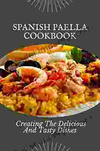 Spanish Paella Cookbook: Creating The Delicious And Tasty Dishes