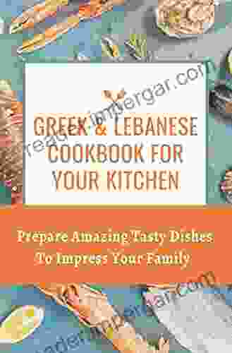 Greek Lebanese Cookbook For Your Kitchen: Prepare Amazing Tasty Dishes To Impress Your Family: Greek Food Recipes Healthy