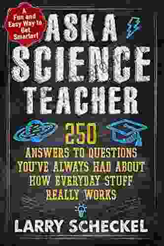 Ask A Science Teacher: 250 Answers To Questions You Ve Always Had About How Everyday Stuff Really Works