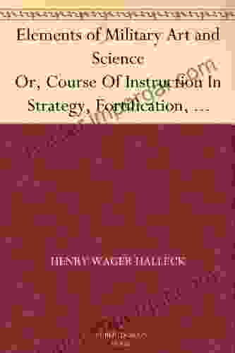 Elements Of Military Art And Science Or Course Of Instruction In Strategy Fortification Tactics Of Battles C Embracing The Duties Of Staff Infantry Notes On The Mexican And Crimean Wars