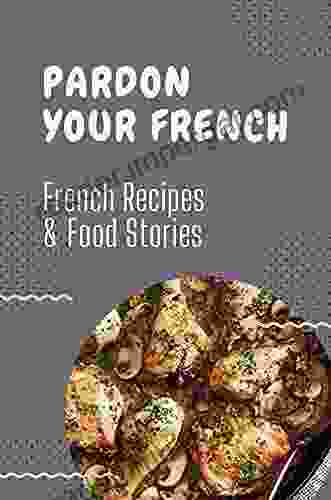 Pardon Your French: French Recipes Food Stories: Traditional French Cuisine