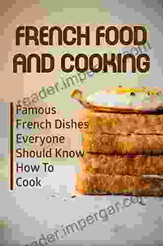 French Food And Cooking: Famous French Dishes Everyone Should Know How To Cook: French Cuisine Facts