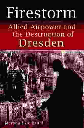 Firestorm: Allied Airpower And The Destruction Of Dresden