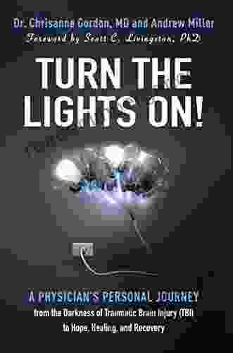 Turn the Lights On : A Physician s Personal Journey from the Darkness of Traumatic Brain Injury (TBI) to Hope Healing and Recovery