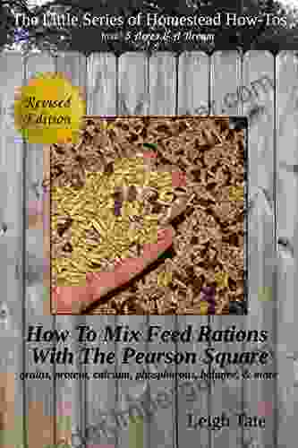 How To Mix Your Own Feed Rations With The Pearson Square: grains protein calcium phosphorous balance more (The Little of Homestead How Tos from 5 Acres A Dream 4)