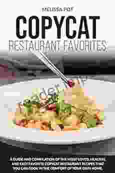 Copycat Restaurant Favorites: A Guide and Compilation of the Most Loved Healthy and Easy Favorite Copycat Restaurant Recipes that you can Cook in the Comfort of Your Own Home