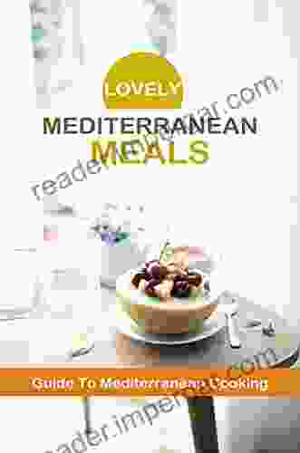 Lovely Mediterranean Meals: Guide To Mediterranean Cooking: Mediterranean Cuisine Recipes