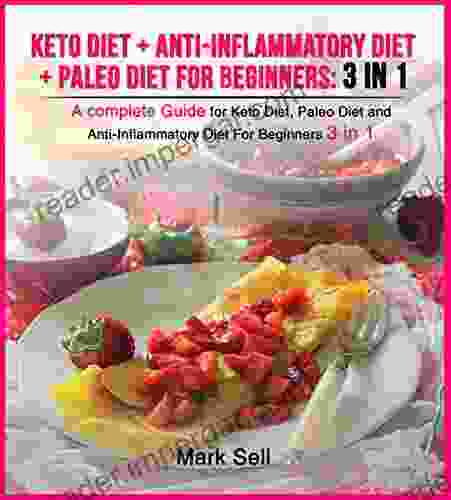 Keto Diet + Anti Inflammatory Diet + Paleo Diet For Beginners: 3 In 1: A Complete Guide For Keto Diet Paleo Diet And Anti Inflammatory Diet For Beginners 3 In 1