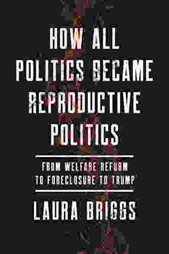 How All Politics Became Reproductive Politics: From Welfare Reform To Foreclosure To Trump (Reproductive Justice: A New Vision For The 21st Century 2)