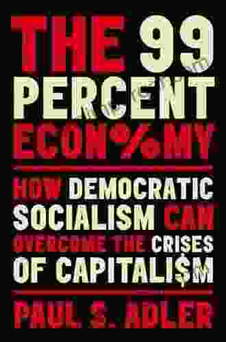 The 99 Percent Economy: How Democratic Socialism Can Overcome The Crises Of Capitalism (Clarendon Lectures In Management Studies)