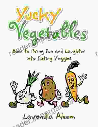 Yucky Vegetables: How To Bring Fun And Laughter Into Eating Veges