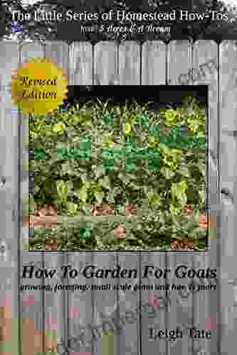 How To Garden For Goats: Gardening Foraging Small Scale Grain And Hay More (The Little Of Homestead How Tos From 5 Acres A Dream 6)