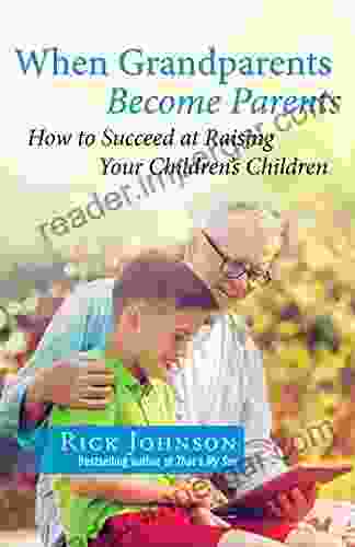 When Grandparents Become Parents: How To Succeed At Raising Your Children S Children