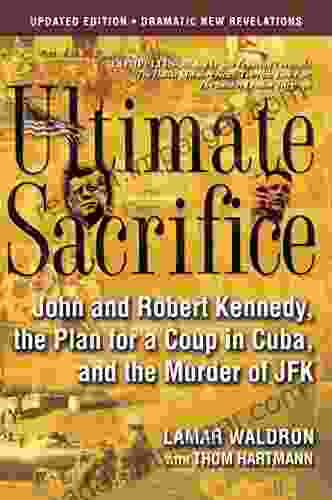 Ultimate Sacrifice: John And Robert Kennedy The Plan For A Coup In Cuba And The Murder Of JFK