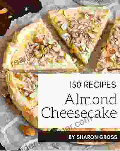 150 Almond Cheesecake Recipes: Let S Get Started With The Best Almond Cheesecake Cookbook