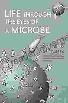 LIFE THROUGH THE EYES OF A MICROBE: The Secret World of Microbes and How They Work Together for Our Good