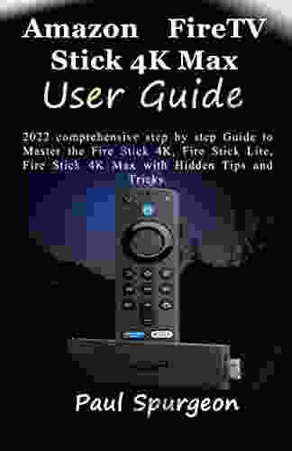 Amazon Fire TV Stick 4K Max User Guide: 2024 comprehensive step by step Guide to Master the Fire Stick 4K Fire Stick Lite Fire Stick 4K Max with Hidden Tips and Tricks