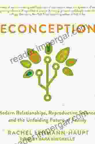 Reconceptions: Modern Relationships Reproductive Science And The Unfolding Future Of Family