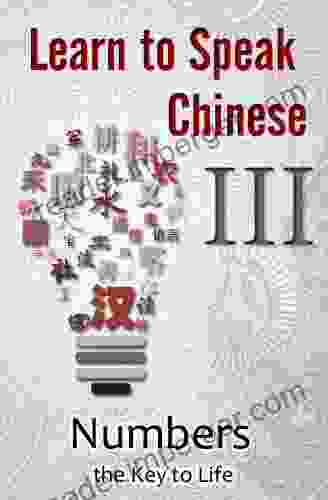 Learn To Speak Chinese III: Numbers The Key To Life (An Overview Of Numbers Time And Money Featuring Chinese Characters PinYin And English Dialogues)