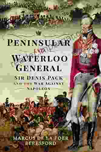 Peninsular And Waterloo General: Sir Denis Pack And The War Against Napoleon