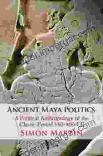 Ancient Maya Politics: A Political Anthropology Of The Classic Period 150 900 CE