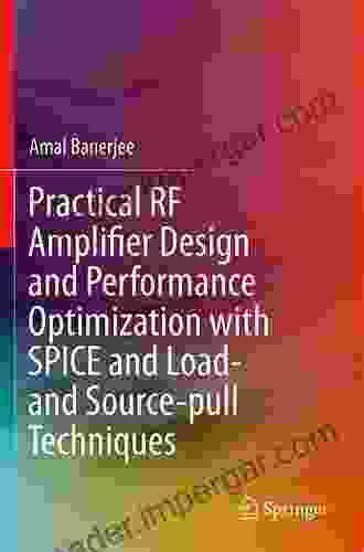 Practical RF Amplifier Design And Performance Optimization With SPICE And Load And Source Pull Techniques