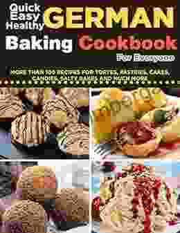 Quick Easy and Healthy German Baking Cookbook for Everyone More Than 100 Recipes For Tortes Pastries Cakes Candies Salty Bakes and Much More