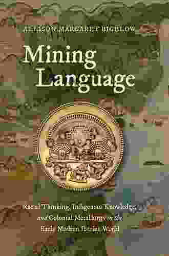 Mining Language: Racial Thinking Indigenous Knowledge And Colonial Metallurgy In The Early Modern Iberian World (Published By The Omohundro Institute And The University Of North Carolina Press)