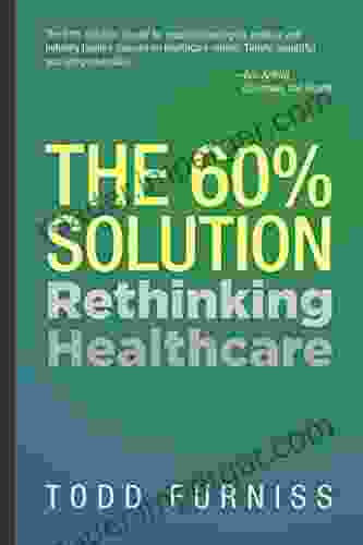 The 60% Solution: Rethinking Healthcare Todd Furniss