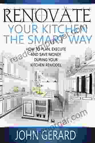 Renovate Your Kitchen the Smart Way: How to Plan Execute and Save Money During Your Kitchen Remodel