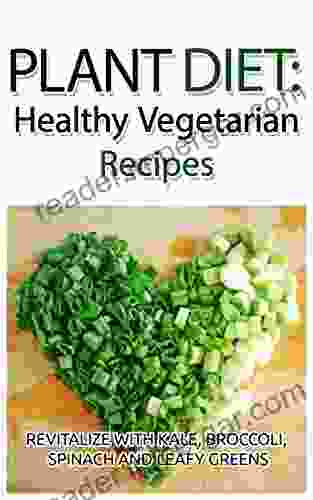 Plant Diet: Healthy Vegetarian Recipes: Revitalize With Kale Broccoli Spinach And Leafy Greens (Yummy Veggie Vegan)