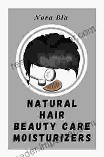 NATURAL HAIR BEAUTY CARE MOISTURIZERS: Beginner S Guide For Homemade Organic Recipes To Repair Damaged Hair: Everything You Need To Know About Natural Hair